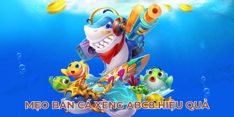 Mẹo bắn cá xèng ABC8 hiệu quả